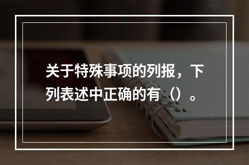 关于特殊事项的列报，下列表述中正确的有（）。