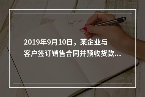 2019年9月10日，某企业与客户签订销售合同并预收货款55