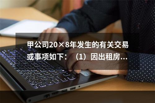 甲公司20×8年发生的有关交易或事项如下：（1）因出租房屋取