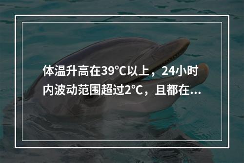 体温升高在39℃以上，24小时内波动范围超过2℃，且都在正常