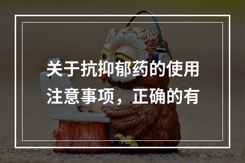 关于抗抑郁药的使用注意事项，正确的有