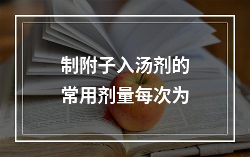 制附子入汤剂的常用剂量每次为