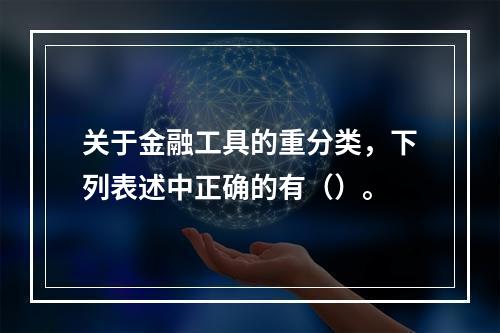 关于金融工具的重分类，下列表述中正确的有（）。