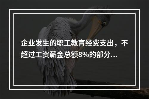 企业发生的职工教育经费支出，不超过工资薪金总额8%的部分，准