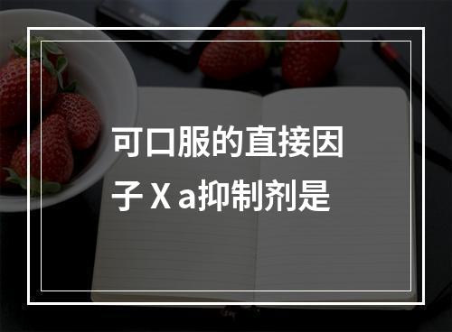 可口服的直接因子Ⅹa抑制剂是