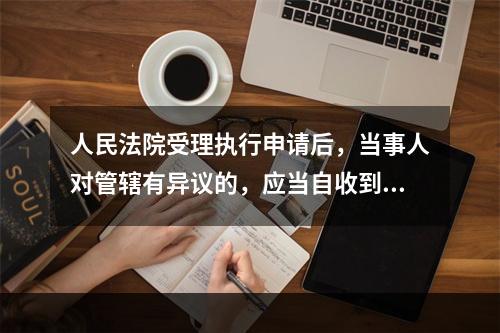 人民法院受理执行申请后，当事人对管辖有异议的，应当自收到执行