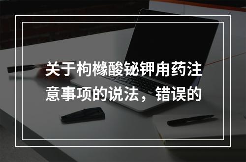 关于枸橼酸铋钾甪药注意事项的说法，错误的