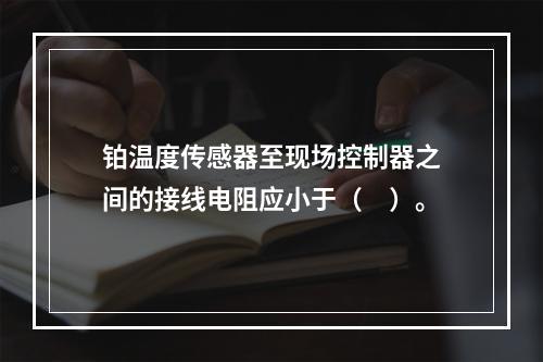 铂温度传感器至现场控制器之间的接线电阻应小于（　）。