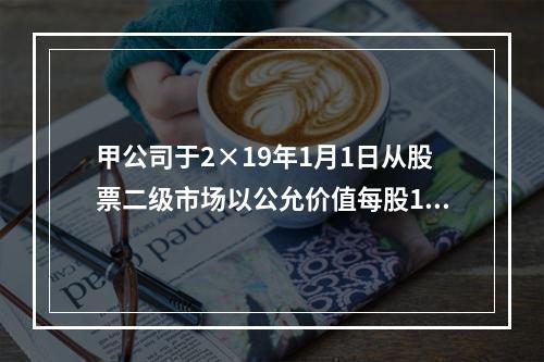 甲公司于2×19年1月1日从股票二级市场以公允价值每股15元