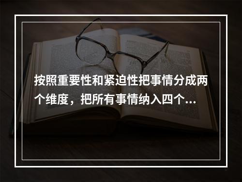 按照重要性和紧迫性把事情分成两个维度，把所有事情纳入四个象限