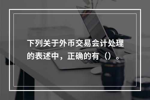 下列关于外币交易会计处理的表述中，正确的有（）。