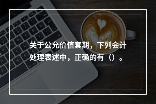 关于公允价值套期，下列会计处理表述中，正确的有（）。