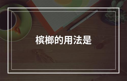 槟榔的用法是