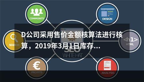 D公司采用售价金额核算法进行核算，2019年3月1日库存商品