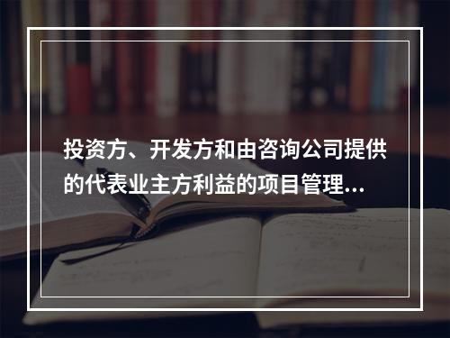 投资方、开发方和由咨询公司提供的代表业主方利益的项目管理服务