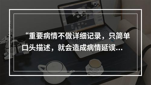 “重要病情不做详细记录，只简单口头描述，就会造成病情延误”这