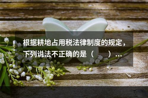 根据耕地占用税法律制度的规定，下列说法不正确的是（　　）。