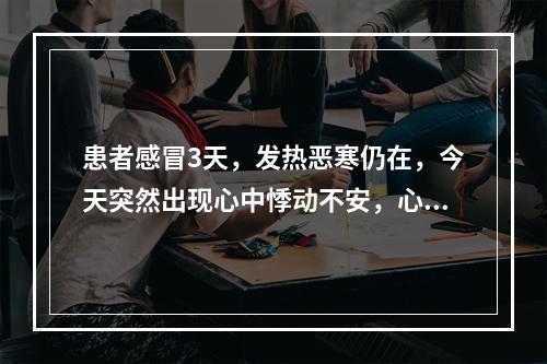 患者感冒3天，发热恶寒仍在，今天突然出现心中悸动不安，心神烦