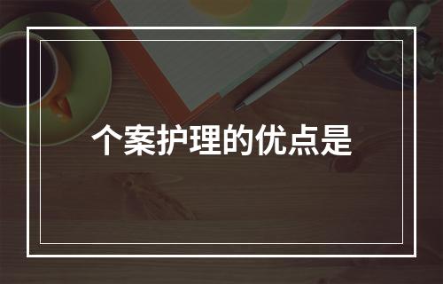 个案护理的优点是