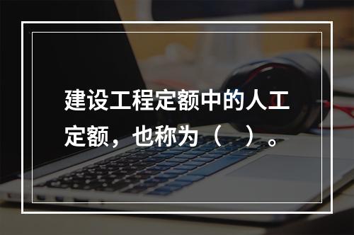 建设工程定额中的人工定额，也称为（　）。