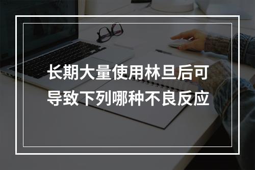 长期大量使用林旦后可导致下列哪种不良反应