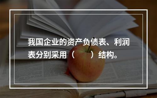 我国企业的资产负债表、利润表分别采用（　　）结构。