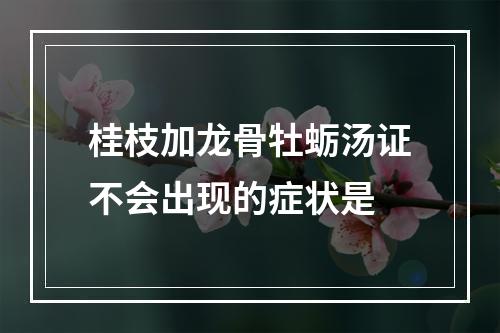 桂枝加龙骨牡蛎汤证不会出现的症状是