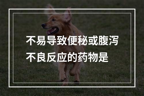 不易导致便秘或腹泻不良反应的药物是