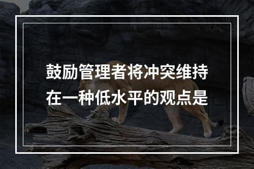 鼓励管理者将冲突维持在一种低水平的观点是