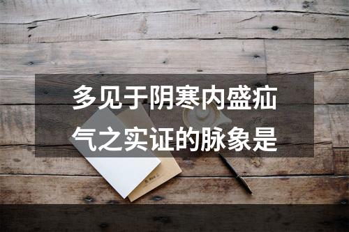 多见于阴寒内盛疝气之实证的脉象是