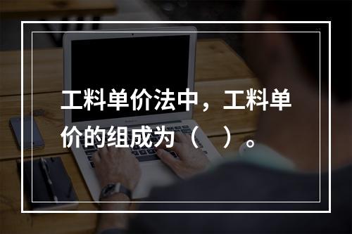 工料单价法中，工料单价的组成为（　）。