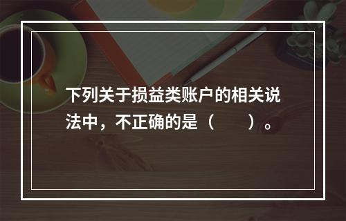 下列关于损益类账户的相关说法中，不正确的是（　　）。