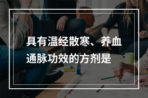 具有温经散寒、养血通脉功效的方剂是