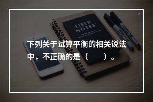 下列关于试算平衡的相关说法中，不正确的是（　　）。