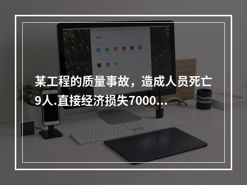 某工程的质量事故，造成人员死亡9人.直接经济损失7000万元