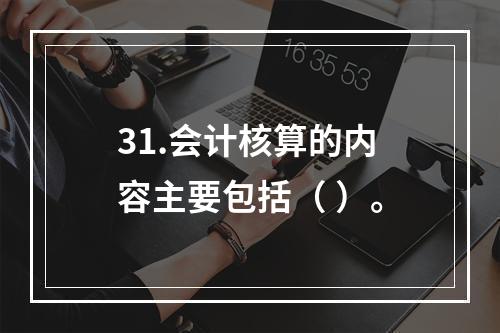 31.会计核算的内容主要包括（ ）。