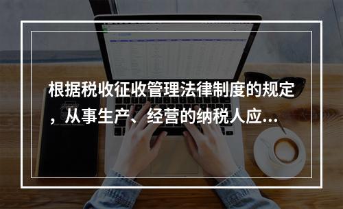 根据税收征收管理法律制度的规定，从事生产、经营的纳税人应当自