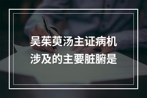 吴茱萸汤主证病机涉及的主要脏腑是