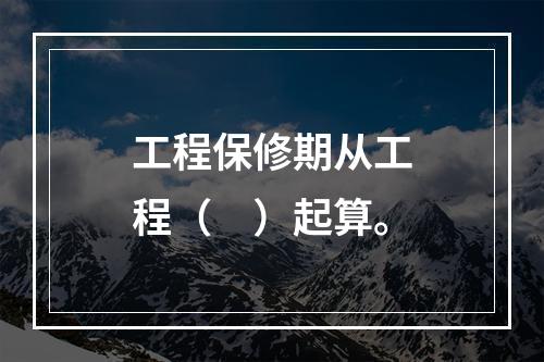 工程保修期从工程（　）起算。