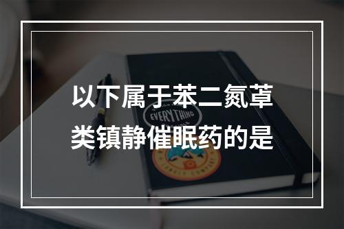 以下属于苯二氮䓬类镇静催眠药的是