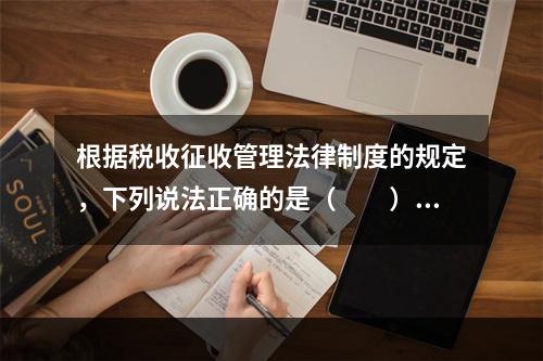 根据税收征收管理法律制度的规定，下列说法正确的是（　　）。