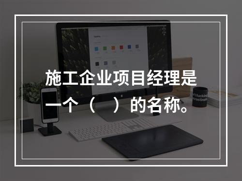 施工企业项目经理是一个（　）的名称。