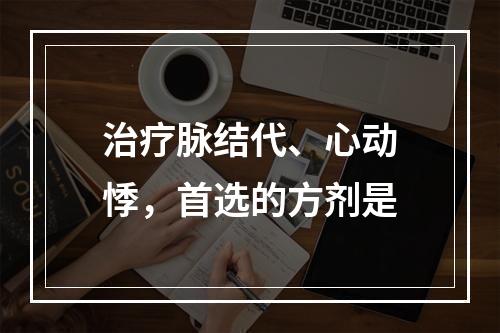 治疗脉结代、心动悸，首选的方剂是