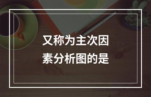 又称为主次因素分析图的是