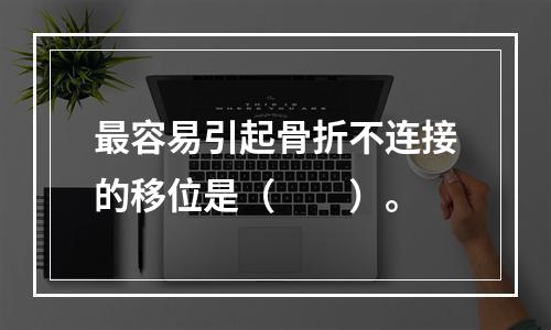 最容易引起骨折不连接的移位是（　　）。