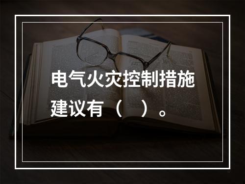 电气火灾控制措施建议有（　）。