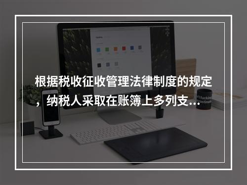 根据税收征收管理法律制度的规定，纳税人采取在账簿上多列支出或