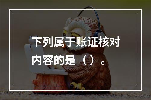 下列属于账证核对内容的是（ ）。