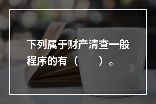 下列属于财产清查一般程序的有（　　）。