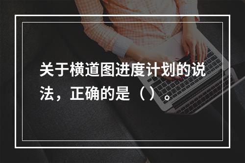 关于横道图进度计划的说法，正确的是（ ）。